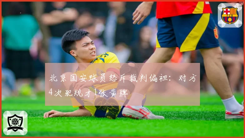 北京国安球员怒斥裁判偏袒：对方4次犯规才1张黄牌