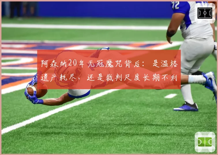 阿森纳20年无冠魔咒背后：是温格遗产耗尽，还是裁判尺度长期不利？