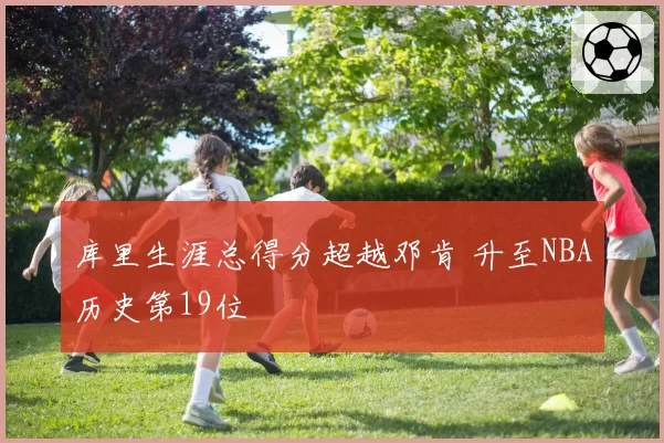 库里生涯总得分超越邓肯 升至NBA历史第19位