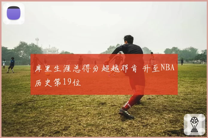 库里生涯总得分超越邓肯 升至NBA历史第19位