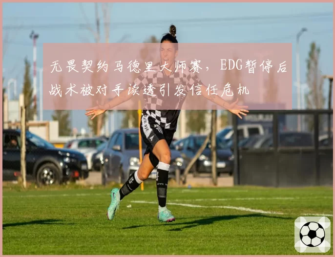 无畏契约马德里大师赛，EDG暂停后战术被对手读透引发信任危机