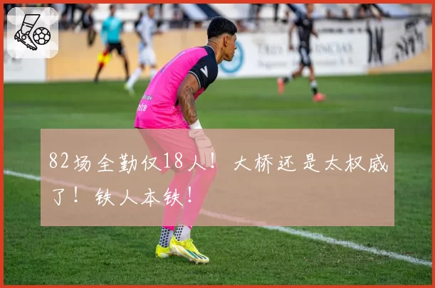 82场全勤仅18人！大桥还是太权威了！铁人本铁！