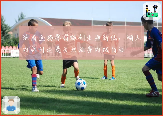 浓眉全场零罚球创生涯新低，湖人内部讨论是否该放弃内线打法