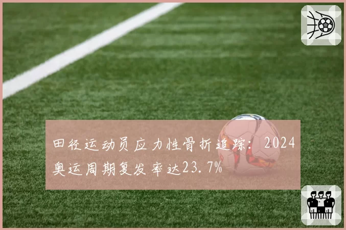 田径运动员应力性骨折追踪:2024奥运周期复发率达23.7%