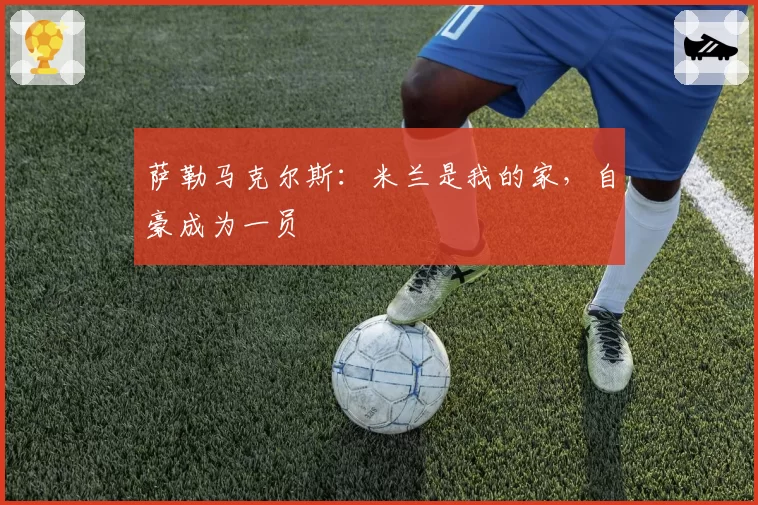 萨勒马克尔斯：米兰是我的家，自豪成为一员