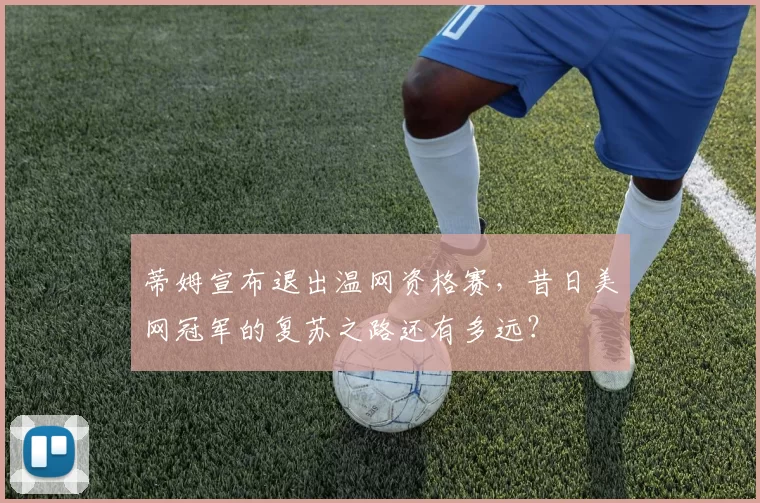 蒂姆宣布退出温网资格赛，昔日美网冠军的复苏之路还有多远？