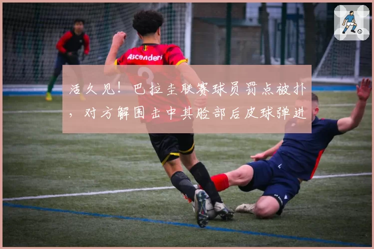 活久见！巴拉圭联赛球员罚点被扑，对方解围击中其脸部后皮球弹进