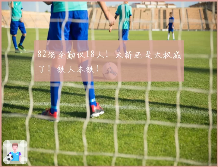 82场全勤仅18人！大桥还是太权威了！铁人本铁！