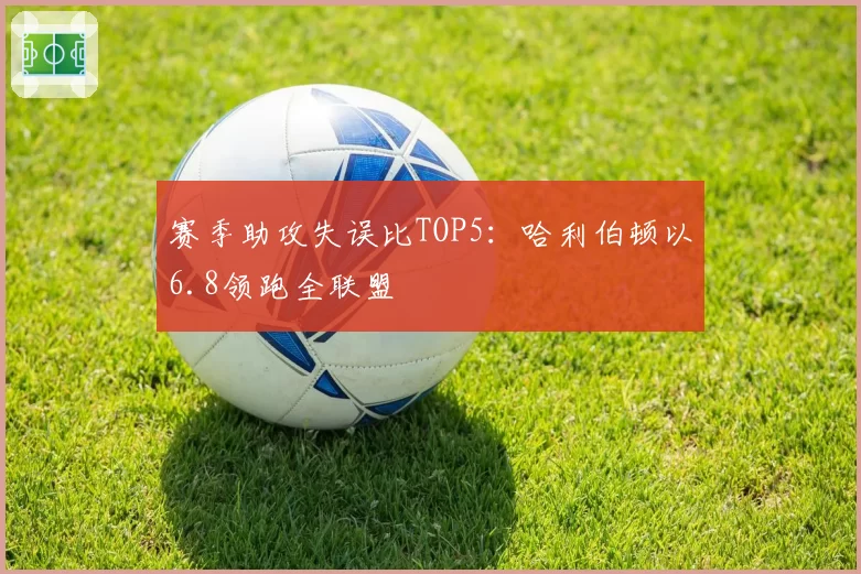 赛季助攻失误比TOP5：哈利伯顿以6.8领跑全联盟