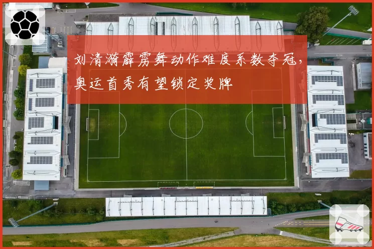 刘清漪霹雳舞动作难度系数夺冠，奥运首秀有望锁定奖牌