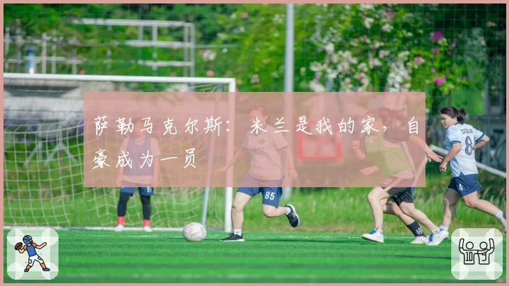 萨勒马克尔斯：米兰是我的家，自豪成为一员