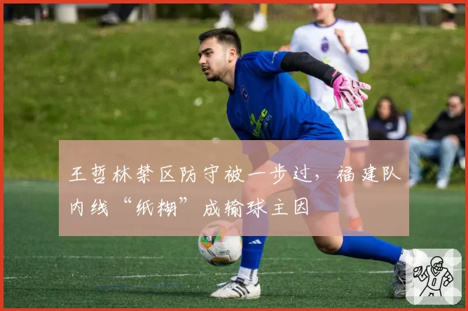 王哲林禁区防守被一步过，福建队内线“纸糊”成输球主因