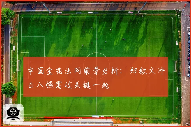 中国金花法网前景分析:郑钦文冲击八强需过关键一轮